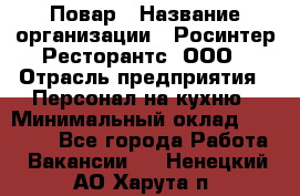 Повар › Название организации ­ Росинтер Ресторантс, ООО › Отрасль предприятия ­ Персонал на кухню › Минимальный оклад ­ 25 000 - Все города Работа » Вакансии   . Ненецкий АО,Харута п.